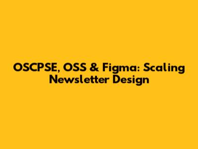 OSCPSE, OSS & Figma: Scaling Newsletter Design