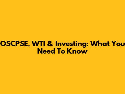 OSCPSE, WTI & Investing: What You Need To Know