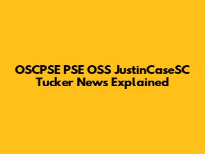 OSCPSE PSE OSS JustinCaseSC Tucker News Explained