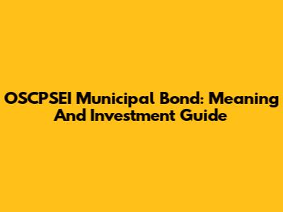 OSCPSEI Municipal Bond: Meaning And Investment Guide