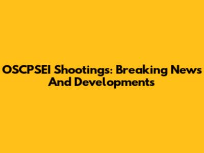 OSCPSEI Shootings: Breaking News And Developments