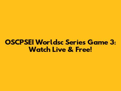 OSCPSEI Worldsc Series Game 3: Watch Live & Free!