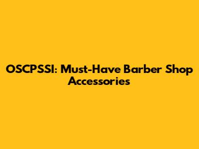 OSCPSSI: Must-Have Barber Shop Accessories