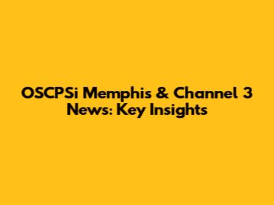 OSCPSi Memphis & Channel 3 News: Key Insights