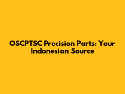 OSCPTSC Precision Parts: Your Indonesian Source
