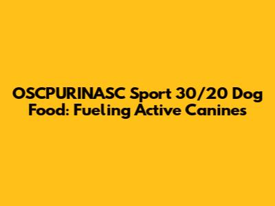 OSCPURINASC Sport 30/20 Dog Food: Fueling Active Canines