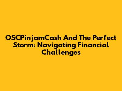 OSCPinjamCash And The Perfect Storm: Navigating Financial Challenges