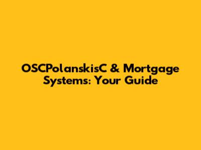 OSCPolanskisC & Mortgage Systems: Your Guide