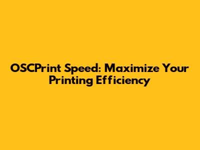 OSCPrint Speed: Maximize Your Printing Efficiency