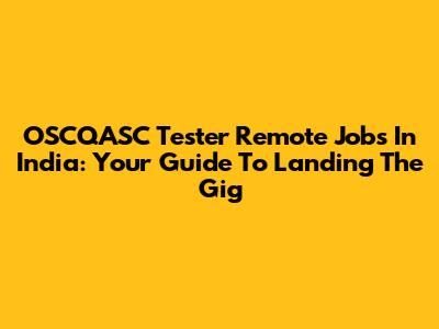 OSCQASC Tester Remote Jobs In India: Your Guide To Landing The Gig