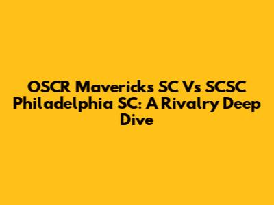 OSCR Mavericks SC Vs SCSC Philadelphia SC: A Rivalry Deep Dive