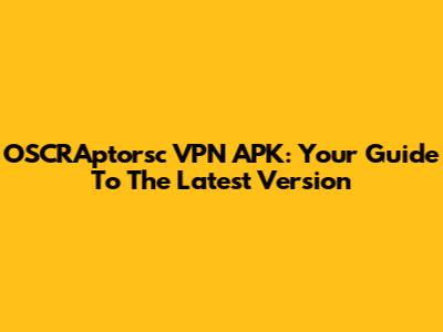 OSCRAptorsc VPN APK: Your Guide To The Latest Version