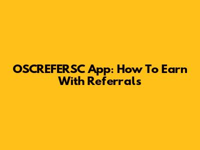 OSCREFERSC App: How To Earn With Referrals