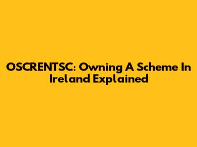 OSCRENTSC: Owning A Scheme In Ireland Explained