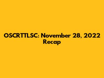 OSCRTTLSC: November 28, 2022 Recap