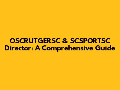OSCRUTGERSC & SCSPORTSC Director: A Comprehensive Guide