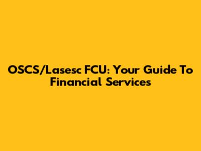 OSCS/Lasesc FCU: Your Guide To Financial Services