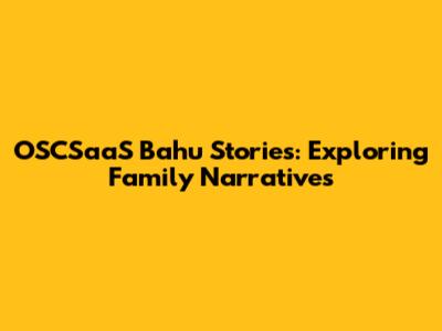 OSCSaaS Bahu Stories: Exploring Family Narratives
