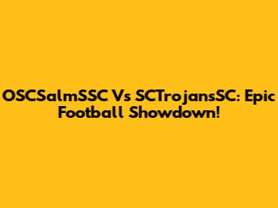 OSCSalmSSC Vs SCTrojansSC: Epic Football Showdown!