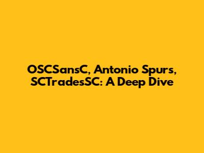 OSCSansC, Antonio Spurs, SCTradesSC: A Deep Dive