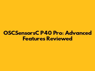OSCSensorsC P40 Pro: Advanced Features Reviewed