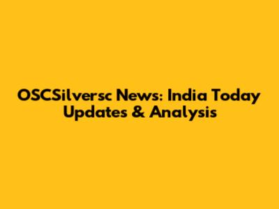 OSCSilversc News: India Today Updates & Analysis
