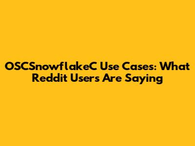 OSCSnowflakeC Use Cases: What Reddit Users Are Saying