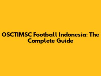 OSCTIMSC Football Indonesia: The Complete Guide