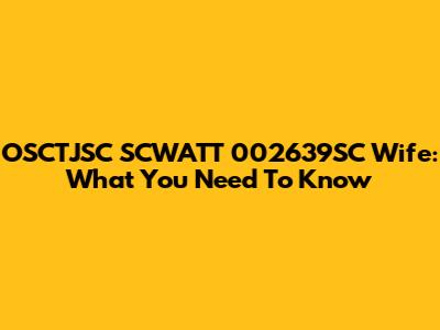 OSCTJSC SCWATT 002639SC Wife: What You Need To Know