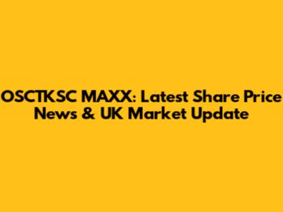 OSCTKSC MAXX: Latest Share Price News & UK Market Update
