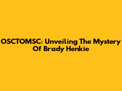 OSCTOMSC: Unveiling The Mystery Of Brady Henkie