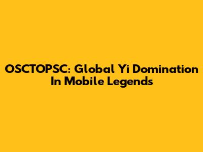 OSCTOPSC: Global Yi Domination In Mobile Legends
