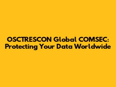 OSCTRESCON Global COMSEC: Protecting Your Data Worldwide