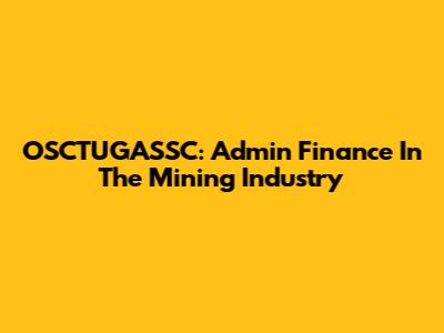 OSCTUGASSC: Admin Finance In The Mining Industry