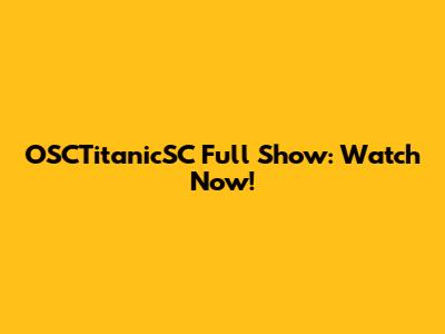 OSCTitanicSC Full Show: Watch Now!