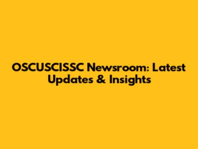 OSCUSCISSC Newsroom: Latest Updates & Insights