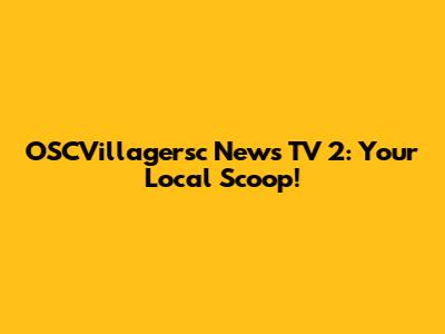 OSCVillagersc News TV 2: Your Local Scoop!