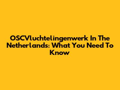 OSCVluchtelingenwerk In The Netherlands: What You Need To Know