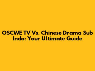 OSCWE TV Vs. Chinese Drama Sub Indo: Your Ultimate Guide