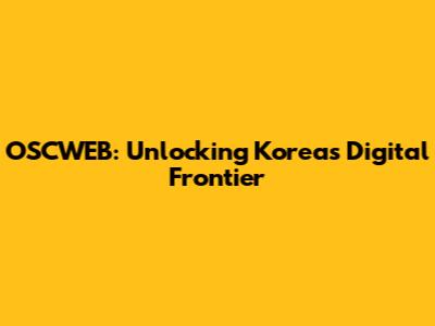 OSCWEB: Unlocking Korea's Digital Frontier