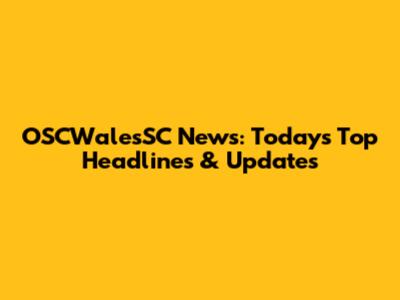 OSCWalesSC News: Today's Top Headlines & Updates