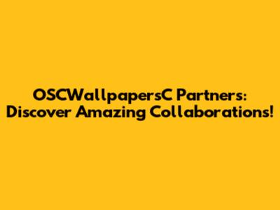 OSCWallpapersC Partners: Discover Amazing Collaborations!