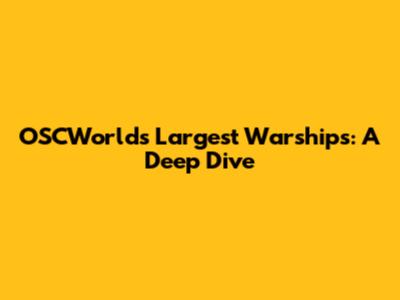 OSCWorld's Largest Warships: A Deep Dive