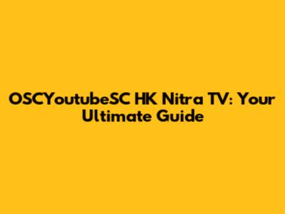 OSCYoutubeSC HK Nitra TV: Your Ultimate Guide