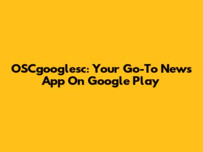 OSCgooglesc: Your Go-To News App On Google Play