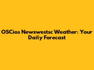 OSCios Newswestsc Weather: Your Daily Forecast
