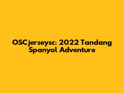 OSCjerseysc: 2022 Tandang Spanyol Adventure