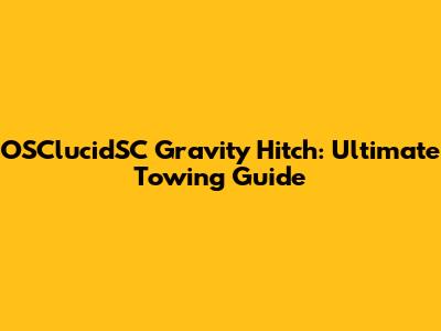 OSClucidSC Gravity Hitch: Ultimate Towing Guide