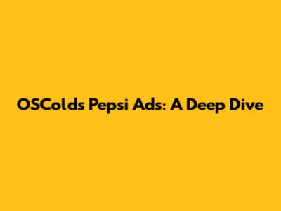 OSColds Pepsi Ads: A Deep Dive