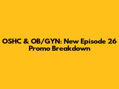 OSHC & OB/GYN: New Episode 26 Promo Breakdown